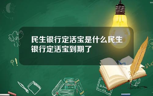 民生银行定活宝是什么民生银行定活宝到期了