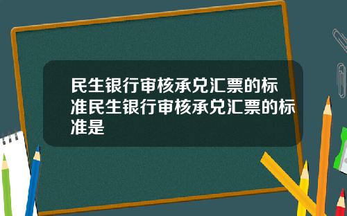 民生银行审核承兑汇票的标准民生银行审核承兑汇票的标准是