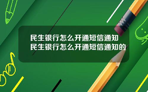 民生银行怎么开通短信通知民生银行怎么开通短信通知的