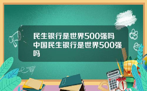 民生银行是世界500强吗中国民生银行是世界500强吗