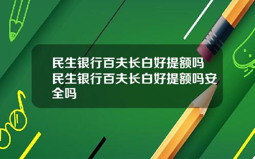 民生银行百夫长白好提额吗民生银行百夫长白好提额吗安全吗