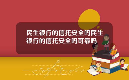 民生银行的信托安全吗民生银行的信托安全吗可靠吗