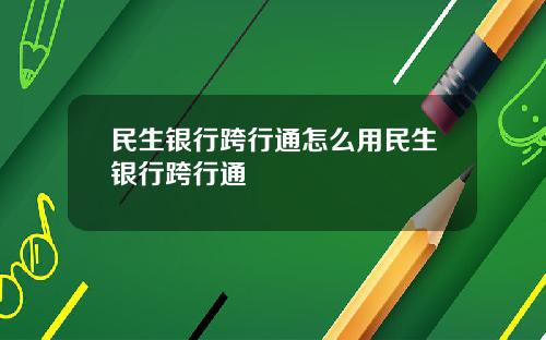 民生银行跨行通怎么用民生银行跨行通