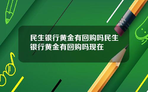 民生银行黄金有回购吗民生银行黄金有回购吗现在