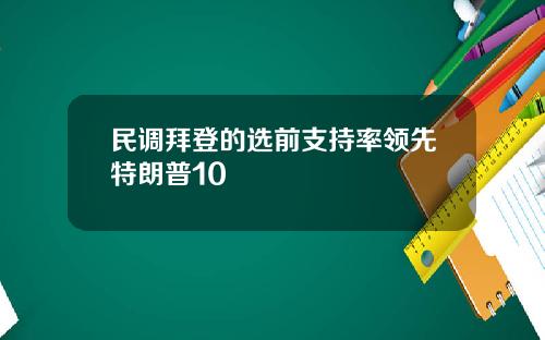 民调拜登的选前支持率领先特朗普10