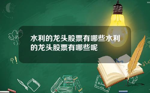 水利的龙头股票有哪些水利的龙头股票有哪些呢