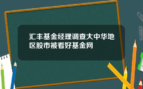 汇丰基金经理调查大中华地区股市被看好基金网