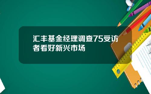 汇丰基金经理调查75受访者看好新兴市场