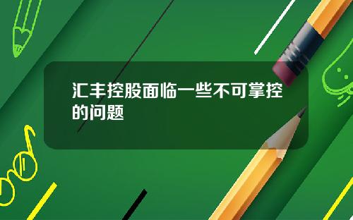 汇丰控股面临一些不可掌控的问题