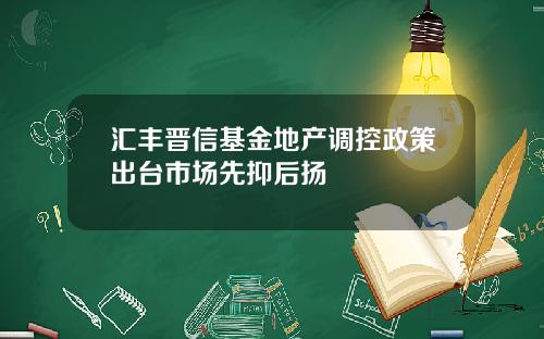 汇丰晋信基金地产调控政策出台市场先抑后扬