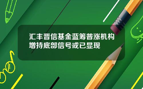 汇丰晋信基金蓝筹普涨机构增持底部信号或已显现