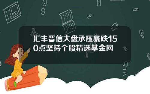 汇丰晋信大盘承压暴跌150点坚持个股精选基金网