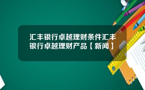 汇丰银行卓越理财条件汇丰银行卓越理财产品【新闻】