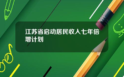 江苏省启动居民收入七年倍增计划