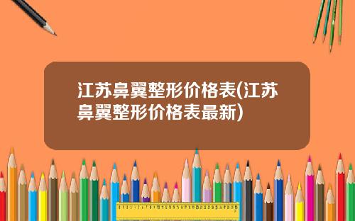 江苏鼻翼整形价格表(江苏鼻翼整形价格表最新)