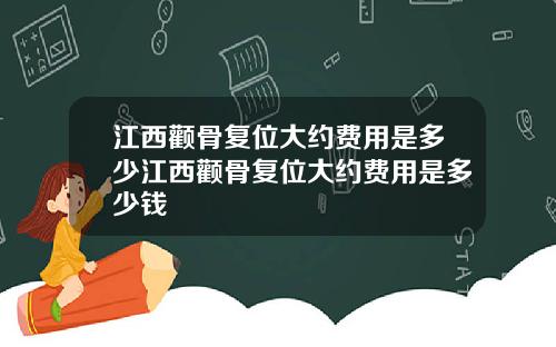 江西颧骨复位大约费用是多少江西颧骨复位大约费用是多少钱