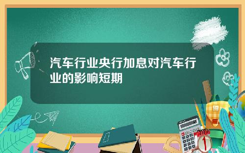 汽车行业央行加息对汽车行业的影响短期