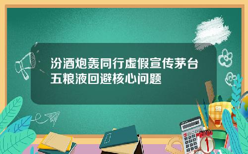 汾酒炮轰同行虚假宣传茅台五粮液回避核心问题