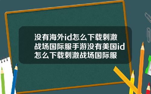 没有海外id怎么下载刺激战场国际服手游没有美国id怎么下载刺激战场国际服