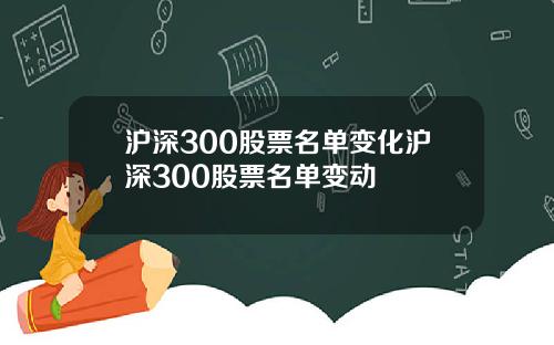 沪深300股票名单变化沪深300股票名单变动