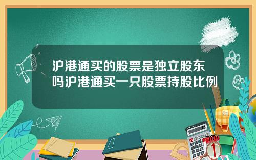 沪港通买的股票是独立股东吗沪港通买一只股票持股比例