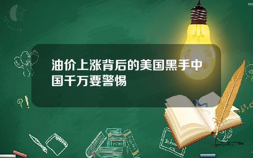 油价上涨背后的美国黑手中国千万要警惕