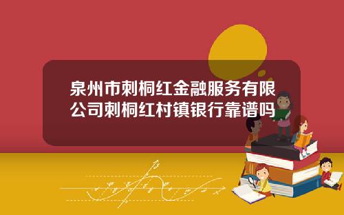 泉州市刺桐红金融服务有限公司刺桐红村镇银行靠谱吗