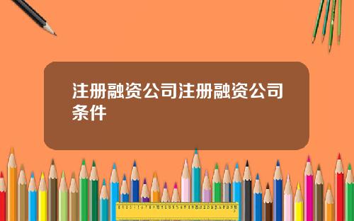 注册融资公司注册融资公司条件