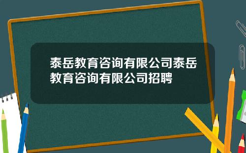 泰岳教育咨询有限公司泰岳教育咨询有限公司招聘