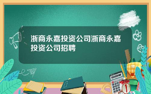 浙商永嘉投资公司浙商永嘉投资公司招聘