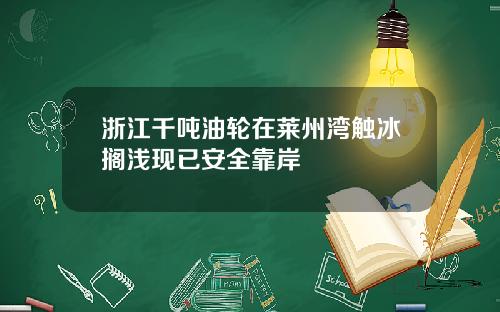 浙江千吨油轮在莱州湾触冰搁浅现已安全靠岸