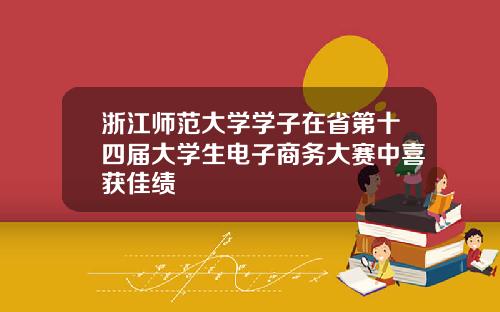 浙江师范大学学子在省第十四届大学生电子商务大赛中喜获佳绩