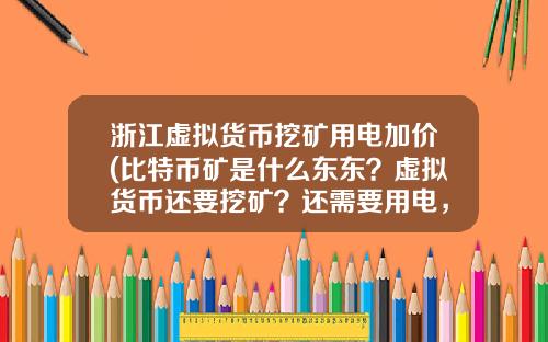 浙江虚拟货币挖矿用电加价(比特币矿是什么东东？虚拟货币还要挖矿？还需要用电，我真0UT了？)