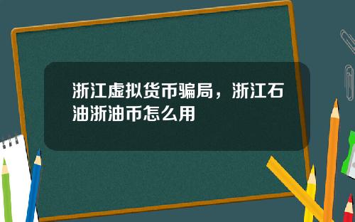 浙江虚拟货币骗局，浙江石油浙油币怎么用