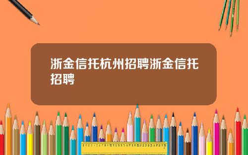 浙金信托杭州招聘浙金信托招聘