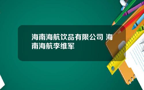 海南海航饮品有限公司 海南海航李维军