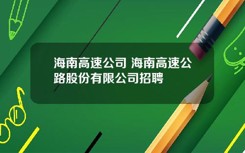 海南高速公司 海南高速公路股份有限公司招聘