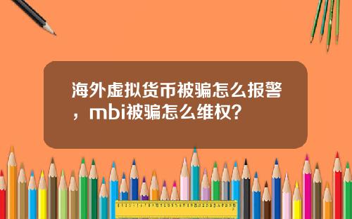 海外虚拟货币被骗怎么报警，mbi被骗怎么维权？