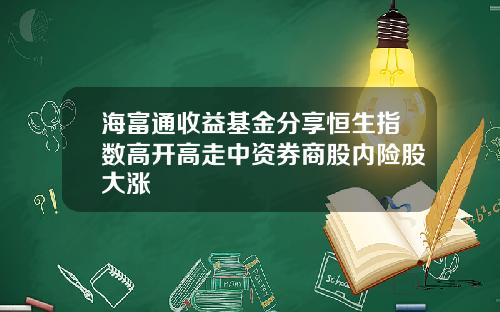 海富通收益基金分享恒生指数高开高走中资券商股内险股大涨