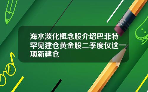 海水淡化概念股介绍巴菲特罕见建仓黄金股二季度仅这一项新建仓