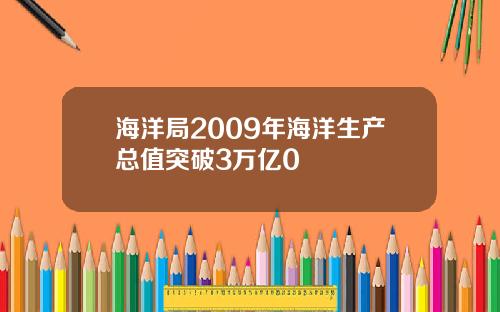 海洋局2009年海洋生产总值突破3万亿0