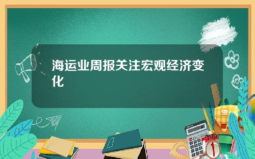 海运业周报关注宏观经济变化