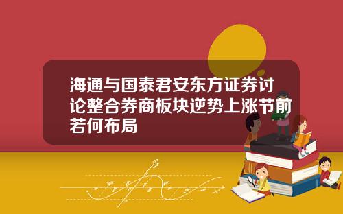 海通与国泰君安东方证券讨论整合券商板块逆势上涨节前若何布局