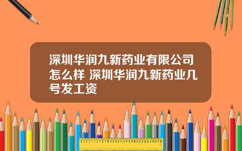 深圳华润九新药业有限公司怎么样 深圳华润九新药业几号发工资