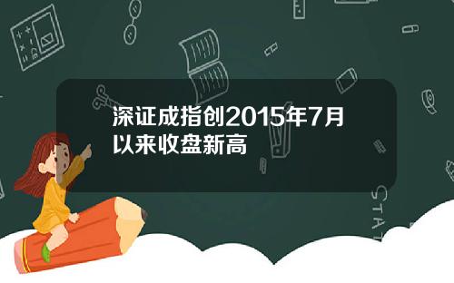 深证成指创2015年7月以来收盘新高