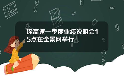 深高速一季度业绩说明会15点在全景网举行