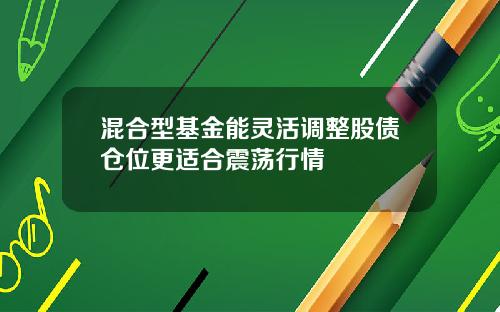 混合型基金能灵活调整股债仓位更适合震荡行情