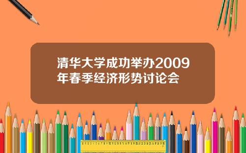 清华大学成功举办2009年春季经济形势讨论会