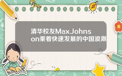 清华校友MaxJohnson乘着快速发展的中国浪潮