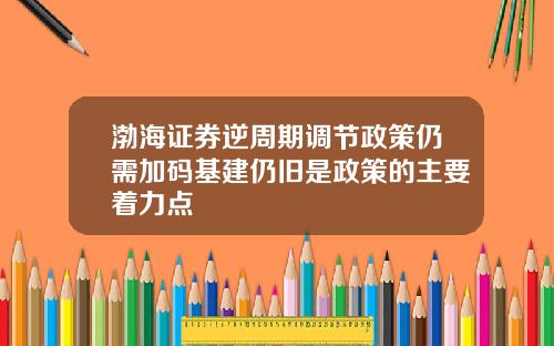 渤海证券逆周期调节政策仍需加码基建仍旧是政策的主要着力点